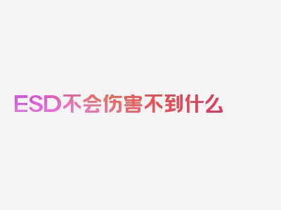 ESD不会伤害不到什么