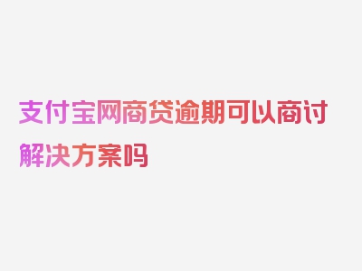 支付宝网商贷逾期可以商讨解决方案吗