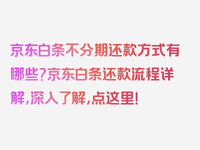 京东白条不分期还款方式有哪些?京东白条还款流程详解，深入了解，点这里！