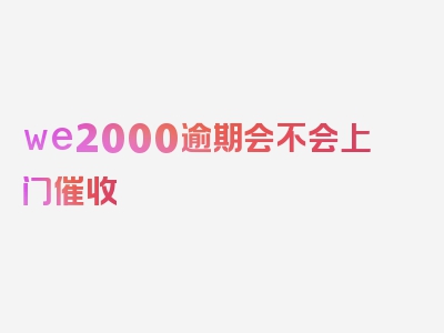 we2000逾期会不会上门催收