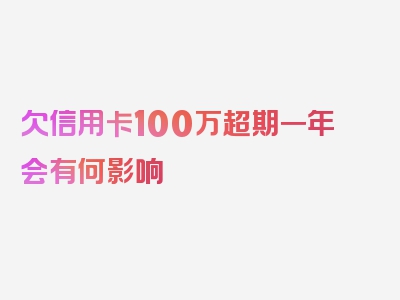 欠信用卡100万超期一年会有何影响