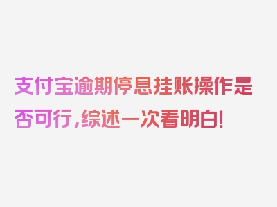 支付宝逾期停息挂账操作是否可行，综述一次看明白！