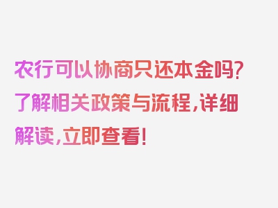 农行可以协商只还本金吗?了解相关政策与流程，详细解读，立即查看！