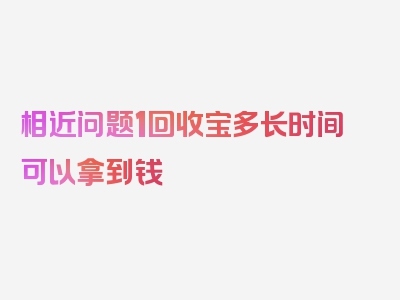 相近问题1回收宝多长时间可以拿到钱