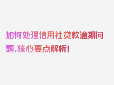 如何处理信用社贷款逾期问题，核心要点解析！