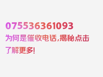 075536361093为何是催收电话，揭秘点击了解更多！