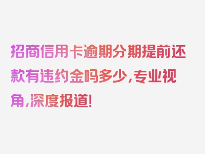 招商信用卡逾期分期提前还款有违约金吗多少，专业视角，深度报道！