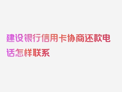 建设银行信用卡协商还款电话怎样联系