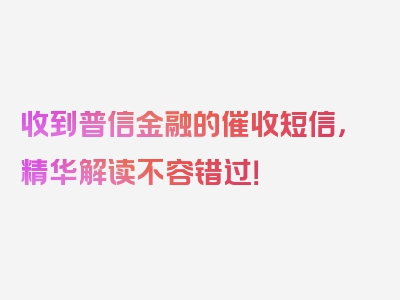 收到普信金融的催收短信，精华解读不容错过！