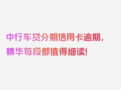 中行车贷分期信用卡逾期，精华每段都值得细读！