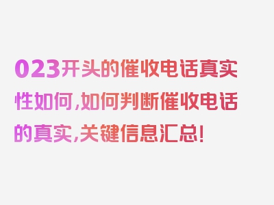 023开头的催收电话真实性如何,如何判断催收电话的真实，关键信息汇总！