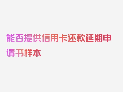 能否提供信用卡还款延期申请书样本