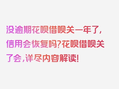 没逾期花呗借呗关一年了,信用会恢复吗?花呗借呗关了会，详尽内容解读！