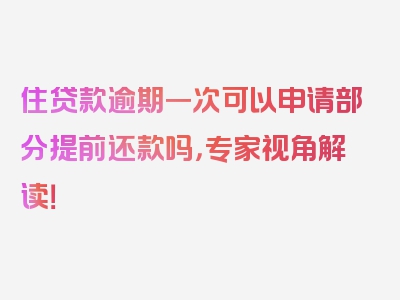 住贷款逾期一次可以申请部分提前还款吗，专家视角解读！