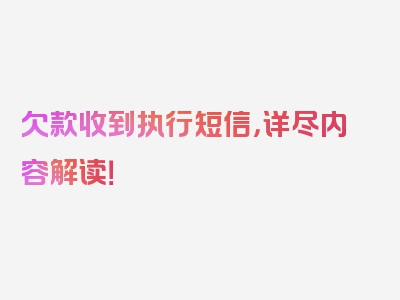 欠款收到执行短信，详尽内容解读！