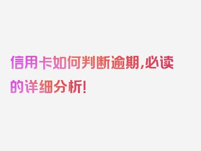 信用卡如何判断逾期，必读的详细分析！