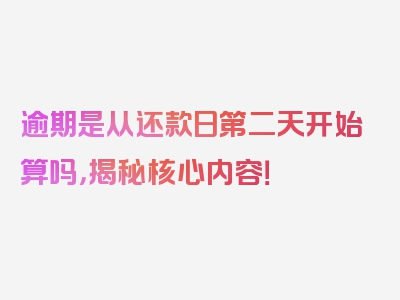 逾期是从还款日第二天开始算吗，揭秘核心内容！