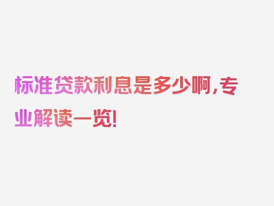 标准贷款利息是多少啊，专业解读一览！