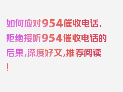 如何应对954催收电话,拒绝接听954催收电话的后果，深度好文，推荐阅读！