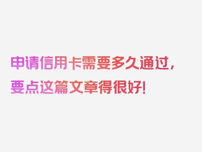 申请信用卡需要多久通过，要点这篇文章得很好！