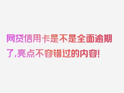 网贷信用卡是不是全面逾期了，亮点不容错过的内容！