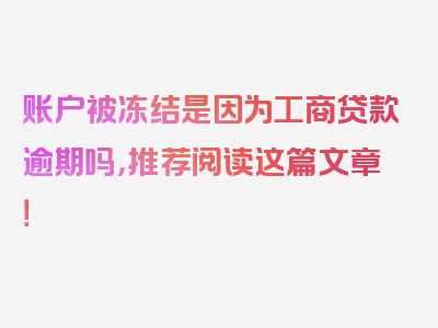 账户被冻结是因为工商贷款逾期吗，推荐阅读这篇文章！