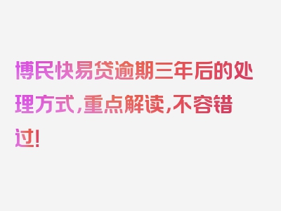 博民快易贷逾期三年后的处理方式，重点解读，不容错过！