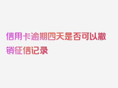 信用卡逾期四天是否可以撤销征信记录