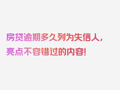 房贷逾期多久列为失信人，亮点不容错过的内容！