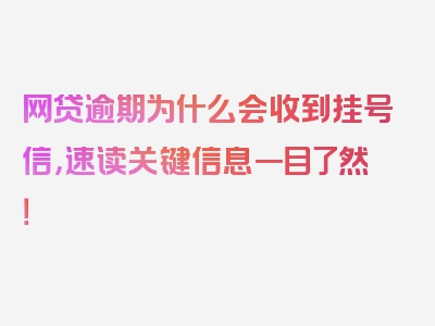 网贷逾期为什么会收到挂号信，速读关键信息一目了然！