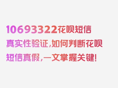 10693322花呗短信真实性验证,如何判断花呗短信真假，一文掌握关键！