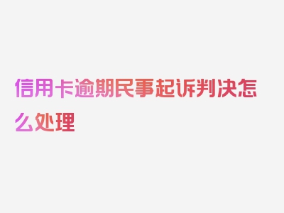 信用卡逾期民事起诉判决怎么处理