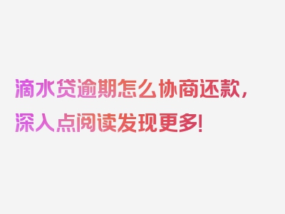 滴水贷逾期怎么协商还款，深入点阅读发现更多！