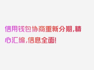 信用钱包协商重新分期，精心汇编，信息全面！