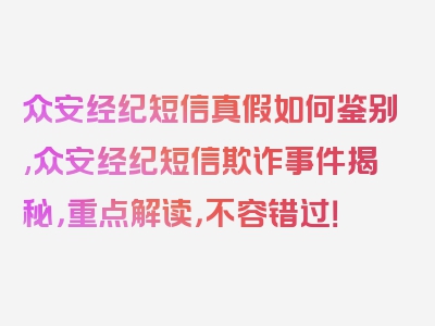 众安经纪短信真假如何鉴别,众安经纪短信欺诈事件揭秘，重点解读，不容错过！