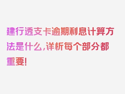 建行透支卡逾期利息计算方法是什么，详析每个部分都重要！