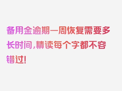 备用金逾期一周恢复需要多长时间，精读每个字都不容错过！