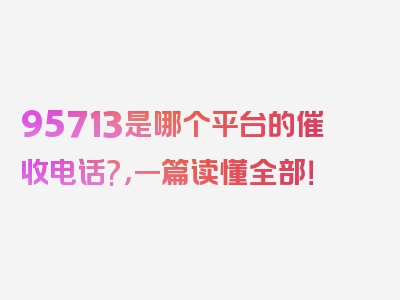 95713是哪个平台的催收电话?，一篇读懂全部！