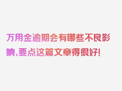 万用金逾期会有哪些不良影响，要点这篇文章得很好！