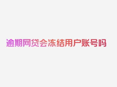 逾期网贷会冻结用户账号吗