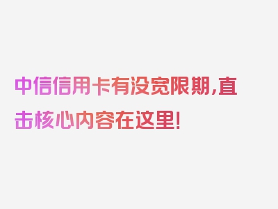 中信信用卡有没宽限期，直击核心内容在这里！