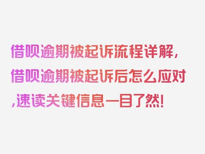 借呗逾期被起诉流程详解,借呗逾期被起诉后怎么应对，速读关键信息一目了然！