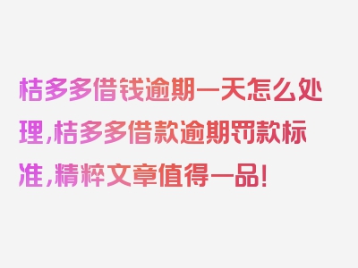 桔多多借钱逾期一天怎么处理,桔多多借款逾期罚款标准，精粹文章值得一品！