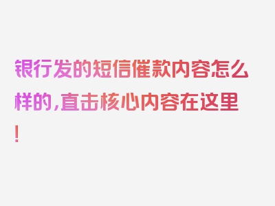 银行发的短信催款内容怎么样的，直击核心内容在这里！