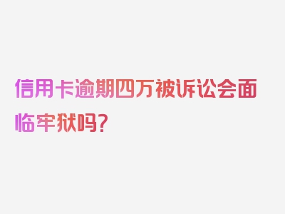 信用卡逾期四万被诉讼会面临牢狱吗？