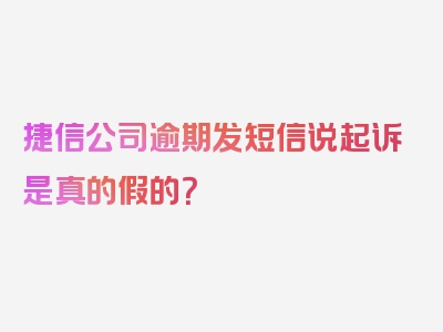 捷信公司逾期发短信说起诉是真的假的？