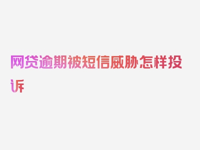 网贷逾期被短信威胁怎样投诉