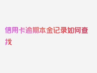 信用卡逾期本金记录如何查找