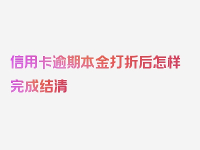 信用卡逾期本金打折后怎样完成结清