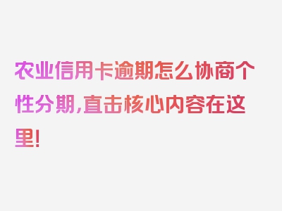 农业信用卡逾期怎么协商个性分期，直击核心内容在这里！